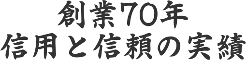 創業70年 信用と信頼の実績