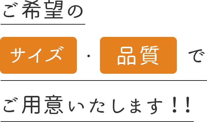 ご希望のサイズ・品質でご用意いたします！！